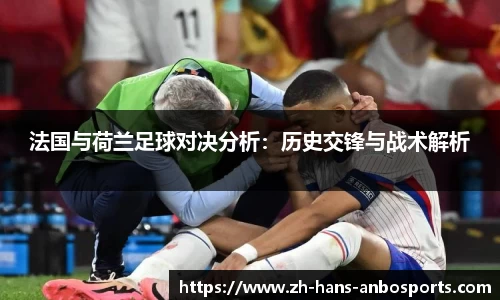 法国与荷兰足球对决分析:历史交锋与战术解析