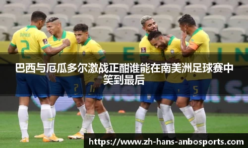 巴西与厄瓜多尔激战正酣谁能在南美洲足球赛中笑到最后