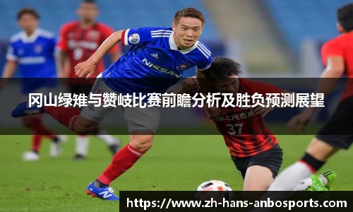冈山绿雉与赞岐比赛前瞻分析及胜负预测展望
